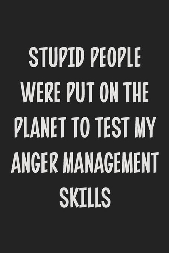 Stupid People Were Put on the Planet to Test My Anger Management Skills