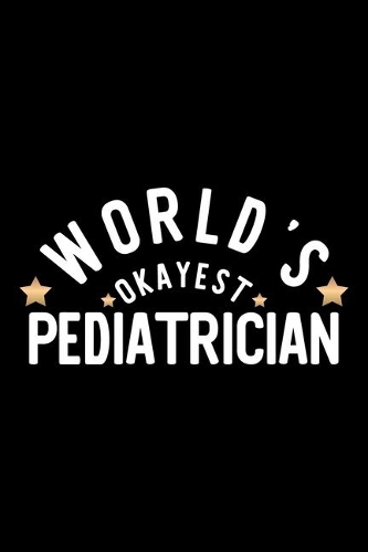World's Okayest Pediatrician: Nice Notebook for Pediatrician - Funny Christmas Gift Idea for Pediatrician - Pediatrician Journal - 100 pages 6x9 inches