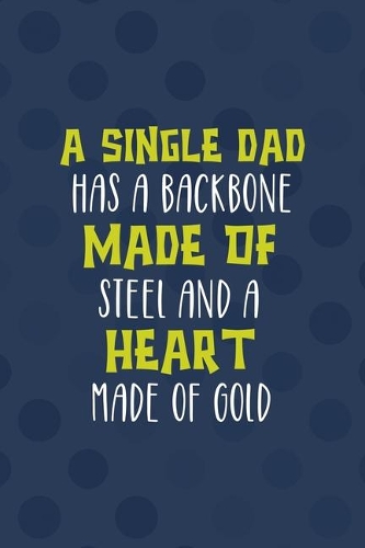 A Single Dad Has A Backbone Made Of Steel And A Heart Made Of Gold: All Purpose 6x9 Blank Lined Notebook Journal Way Better Than A Card Trendy Unique Gift Blue Texture Single Dad