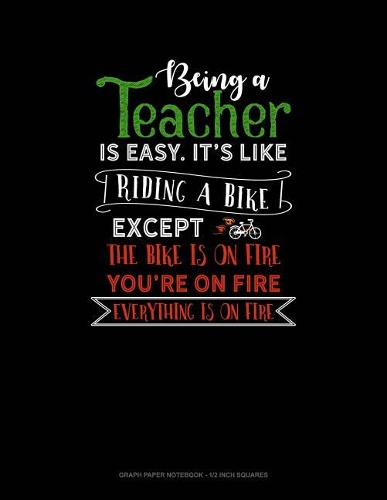 Being a Teacher Is Easy Its Like Riding a Bike Except the Bike Is on Fire, You're on Fire, Everything Is on Fire