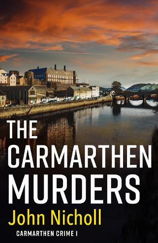 The Carmarthen Murders: The start of a dark, edge-of-your-seat crime mystery series from John Nicholl(1 Carmarthen Crime)