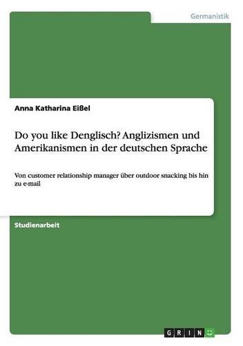 Do you like Denglisch? Anglizismen und Amerikanismen in der deutschen Sprache: Von customer relationship manager über outdoor snacking bis hin zu e-mail(German)