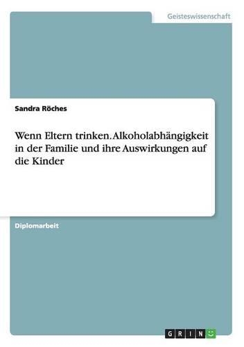 Wenn Eltern trinken. Alkoholabhängigkeit in der Familie und ihre Auswirkungen auf die Kinder