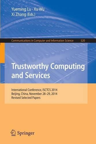 Trustworthy Computing and Services: International Conference, ISCTCS 2014, Beijing, China, November 28-29, 2014, Revised Selected papers(520 Communications in Computer and Information Science)