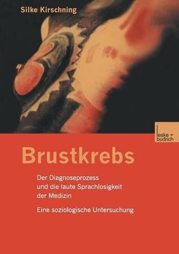 Brustkrebs: Der Diagnoseprozess und die laute Sprachlosigkeit der Medizin Eine soziologische Untersuchung(German)