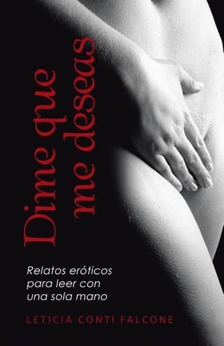 Dime Que Me Deseas: Relatos Eroticos Para Leer Con Una Sola Mano