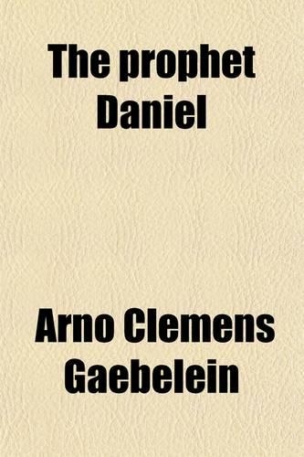 The Prophet Daniel; A Key to the Visions and Prophecies of the Book of Daniel