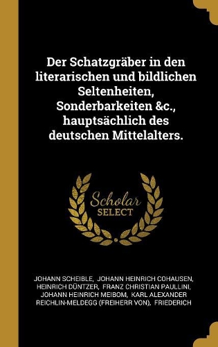 Der Schatzgräber in den literarischen und bildlichen Seltenheiten, Sonderbarkeiten &c., hauptsächlich des deutschen Mittelalters.