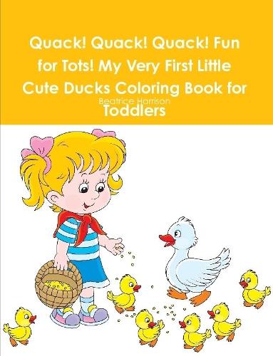 Quack! Quack! Quack! Fun for Tots! My Very First Little Cute Ducks Coloring Book for Toddlers