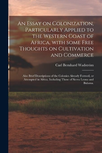 An Essay on Colonization, Particularly Applied to the Western Coast of Africa, With Some Free Thoughts on Cultivation and Commerce