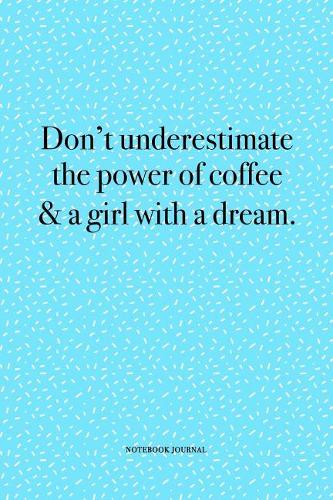 Don't Underestimate The Power Of Coffee & A Girl With A Dream