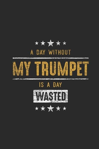 A Day Without My Trumpet Is A Day Wasted: Trumpets Notebook, Graph Paper (6" x 9" - 120 pages) Musical Instruments Themed Notebook for Daily Journal, Diary, and Gift