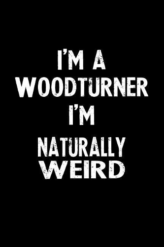 I'm a Woodturner I'm Naturally Weird