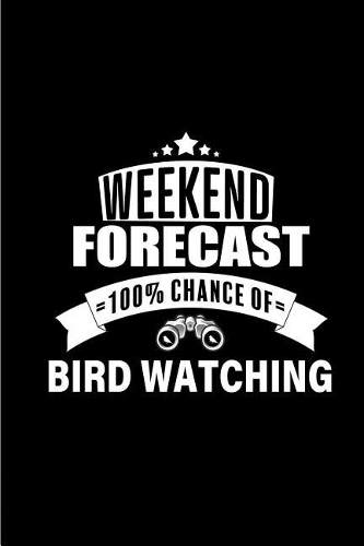 Weekend Forecast 100% chance of Bird Watching: Perfect birding field notebook / log book / journal / notebook - Easy to record and identify bird sightings for Adults And Kids. Gift for Birders, B
