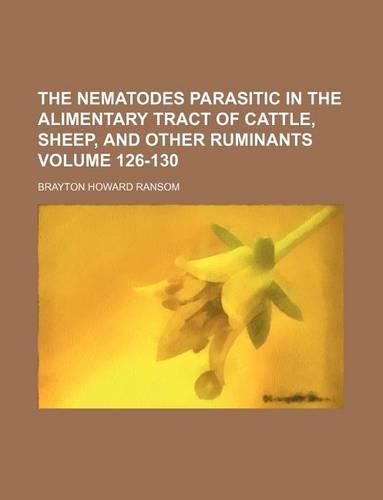 The Nematodes Parasitic in the Alimentary Tract of Cattle, Sheep, and Other Ruminants Volume 126-130: (English)