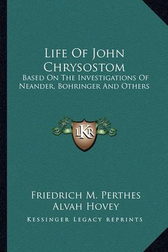 Life Of John Chrysostom: Based On The Investigations Of Neander, Bohringer And Others(English)