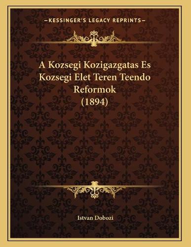 A Kozsegi Kozigazgatas Es Kozsegi Elet Teren Teendo Reformok (1894)