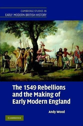 1549 Rebellions and the Making of Early Modern England, The. Cambridge Studies in Early Modern British History.