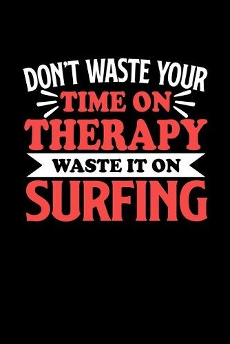Surfing Notizbuch Don't Waste Your Time On Therapy Waste It On Surfing: Notizbuch 120 linierte Seiten Din A5 Notizheft Geschenk für Surfing Spieler und Fans