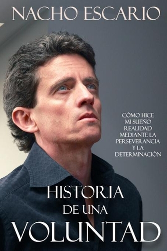 Historia de una voluntad: Cómo hice mi sueño realidad mediante la perseverancia y la determinación(1 1)