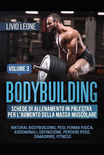 Bodybuilding: Schede Di Allenamento in Palestra Per l'Aumento Della Massa Muscolare. (Natural Bodybuilding, Pesi, Forma Fisica, Addominali, Definizione, Perdere P