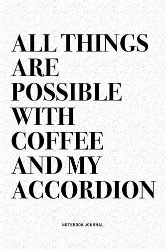 All Things Are Possible With Coffee And My Accordion: A 6x9 Inch Notebook Diary Journal With A Bold Text Font Slogan On A Matte Cover and 120 Blank Lined Pages Makes A Great Alternative To A Card