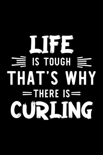 Life Is Tough That's Why There Is Curling: Curling Lover Journal - Great Christmas & Birthday Gift Idea for Curling Fan - Curling Theme Notebook - Curling Fan Diary - 100 pages 6x9 inches
