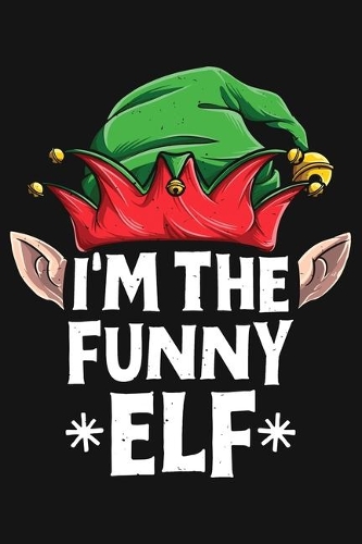 Im The Funny Elf: Christmas Lined Notebook, Journal, Organizer, Diary, Composition Notebook, Gifts for Family and Friends