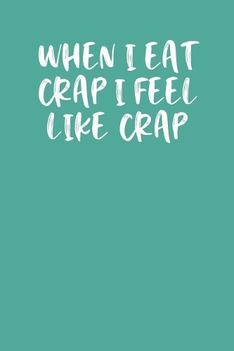 When I Eat Crap I Feel Like Crap