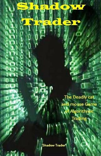 Shadow Trader: The Deadly Cat and Mouse Game of Algorithmic Trading