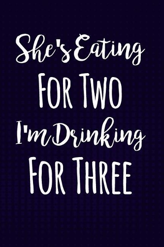She's Eating For Two I'm Drinking For Three