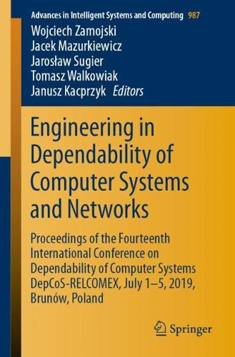 Engineering in Dependability of Computer Systems and Networks: Proceedings of the Fourteenth International Conference on Dependability of Computer Systems DepCoS-RELCOMEX, July 1–5, 2019, Brunów, Poland(987 Advances in Intelligent Systems and Computing)