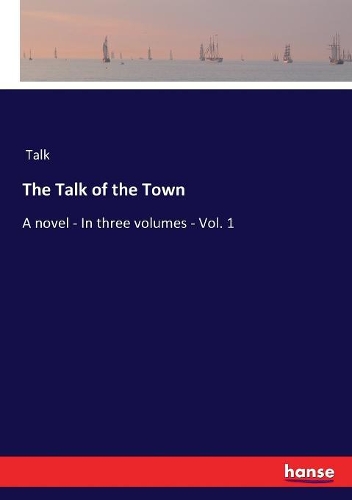 The Talk of the Town: A novel - In three volumes - Vol. 1