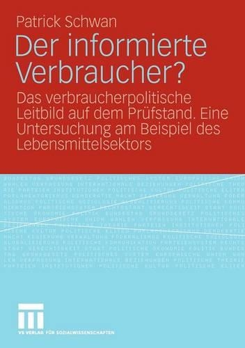 Der informierte Verbraucher?: Das verbraucherpolitische Leitbild auf dem Prüfstand. Eine Untersuchung am  Beispiel des Lebensmittelsektors(German)