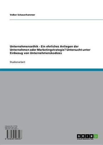 Unternehmensethik: Ein Ehrliches Anliegen Der Unternehmen Oder Marketingstrategie? Untersucht Unter Einbezug Von Unternehmenskodizes