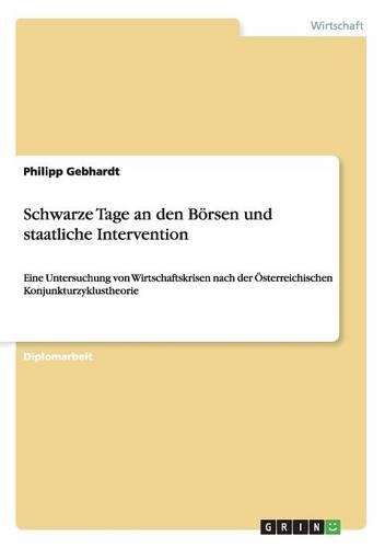 Schwarze Tage an den Börsen und staatliche Intervention: Eine Untersuchung von Wirtschaftskrisen nach der Österreichischen Konjunkturzyklustheorie(German)