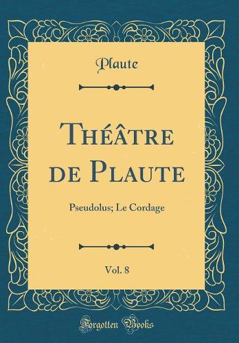 Théâtre de Plaute, Vol. 8: Pseudolus; Le Cordage (Classic Reprint)