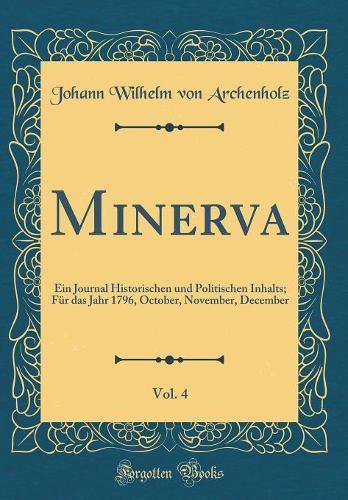 Minerva, Vol. 4: Ein Journal Historischen und Politischen Inhalts; Für das Jahr 1796, October, November, December (Classic Reprint)