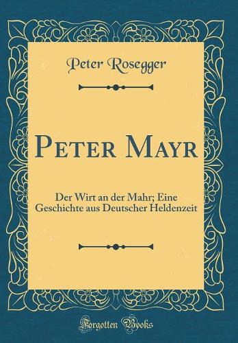 Peter Mayr: Der Wirt an der Mahr; Eine Geschichte aus Deutscher Heldenzeit (Classic Reprint)