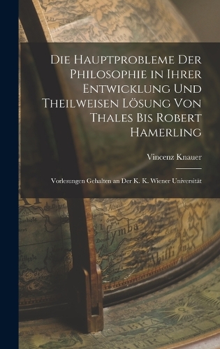 Die Hauptprobleme Der Philosophie in Ihrer Entwicklung Und Theilweisen Lösung Von Thales Bis Robert Hamerling