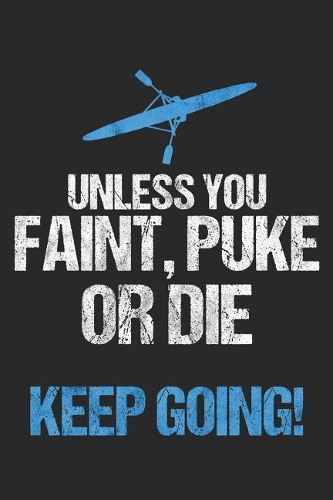 Unless You Faint, Puke Or Die Keep Going!: 6 x 9 Squared Notebook for Rower, Oarsman & Kanoe Fans