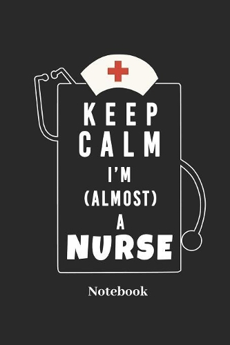 Keep Calm I'm Almost A Nurse Notebook: DIN A5 Notizbuch 120 Blanke Seiten für Krankenschwester I Doktor I Arzt I Krankenhaus I Klinik I Arztpraxis und Medizin Fans - Notizheft I Tabletten