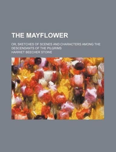 The Mayflower; Or, Sketches of Scenes and Characters Among the Descendants of the Pilgrims