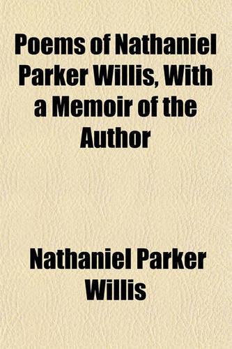Poems of Nathaniel Parker Willis, with a Memoir of the Author: (English)