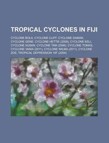Tropical Cyclones in Fiji: Cyclone Daman, Cyclone Gene, Cyclone Keli, Cyclone Bola, Cyclone Hettie, Cyclone Cliff(English)
