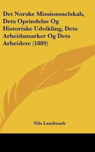 Det Norske Missionsselskab, Dets Oprindelse Og Historiske Udvikling, Dets Arbeidsmarker Og Dets Arbeidere (1889)