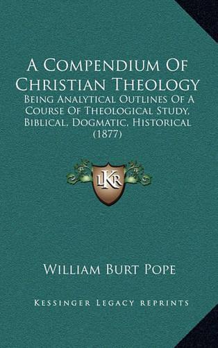 A Compendium Of Christian Theology: Being Analytical Outlines Of A Course Of Theological Study, Biblical, Dogmatic, Historical (1877)(English)