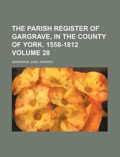 The Parish Register of Gargrave, in the County of York. 1558-1812 Volume 28