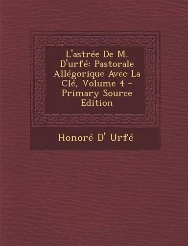 L'Astree de M. D'Urfe: Pastorale Allegorique Avec La Cle, Volume 4(French)