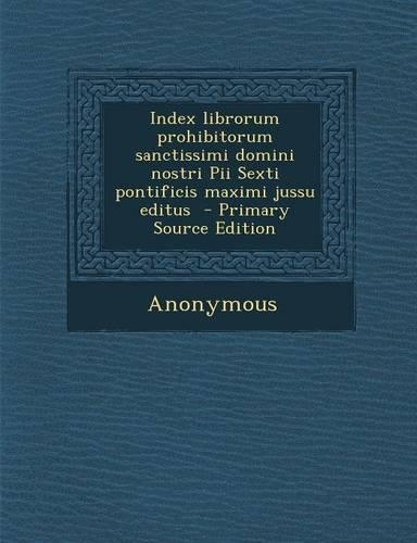 Index Librorum Prohibitorum Sanctissimi Domini Nostri Pii Sexti Pontificis Maximi Jussu Editus - Primary Source Edition